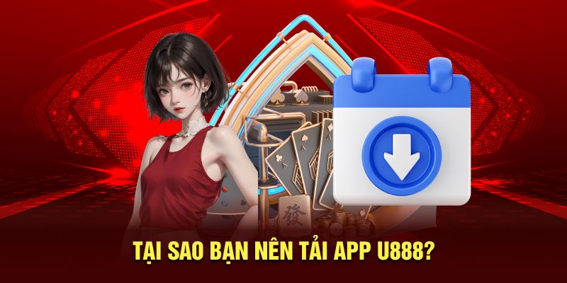 Tại sao bạn nên tải app U888?